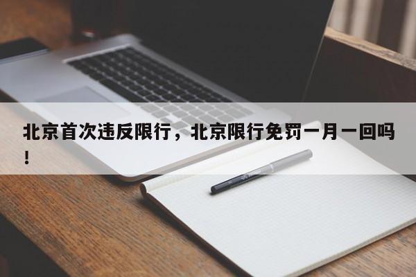 北京首次违反限行，北京限行免罚一月一回吗！-第1张图片-乐享生活