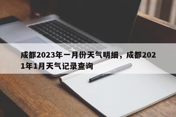 成都2023年一月份天气明细，成都2021年1月天气记录查询-第1张图片-乐享生活