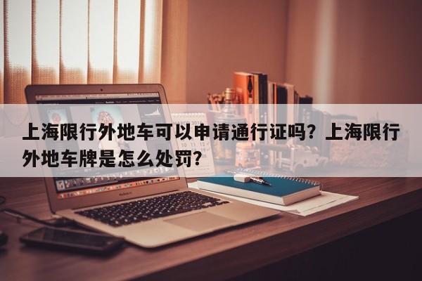 上海限行外地车可以申请通行证吗？上海限行外地车牌是怎么处罚？-第1张图片-乐享生活