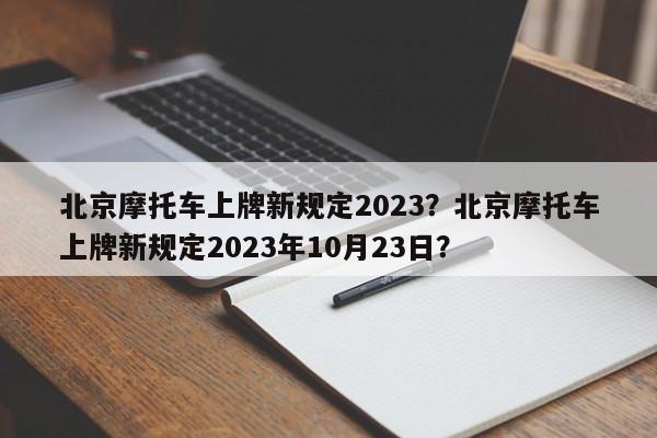 北京摩托车上牌新规定2023？北京摩托车上牌新规定2023年10月23日？-第1张图片-乐享生活