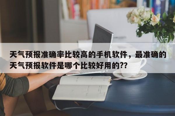 天气预报准确率比较高的手机软件，最准确的天气预报软件是哪个比较好用的?？-第1张图片-乐享生活