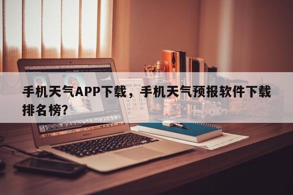 手机天气APP下载，手机天气预报软件下载排名榜？-第1张图片-乐享生活