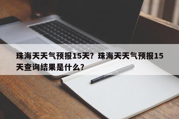 珠海天天气预报15天？珠海天天气预报15天查询结果是什么？-第1张图片-乐享生活