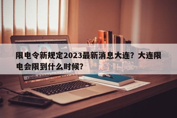 限电令新规定2023最新消息大连？大连限电会限到什么时候？-第1张图片-乐享生活