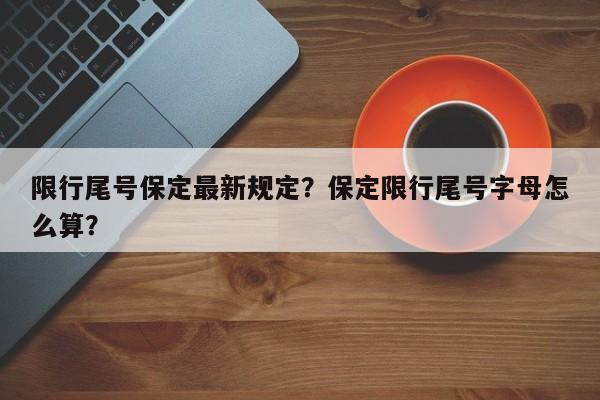 限行尾号保定最新规定？保定限行尾号字母怎么算？-第1张图片-乐享生活