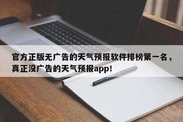 官方正版无广告的天气预报软件排榜第一名，真正没广告的天气预报app！-第1张图片-乐享生活