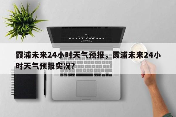 霞浦未来24小时天气预报，霞浦未来24小时天气预报实况？-第1张图片-乐享生活