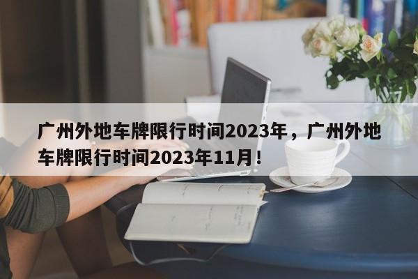 广州外地车牌限行时间2023年，广州外地车牌限行时间2023年11月！-第1张图片-乐享生活