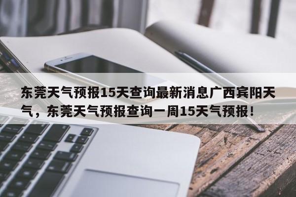 东莞天气预报15天查询最新消息广西宾阳天气，东莞天气预报查询一周15天气预报！-第1张图片-乐享生活