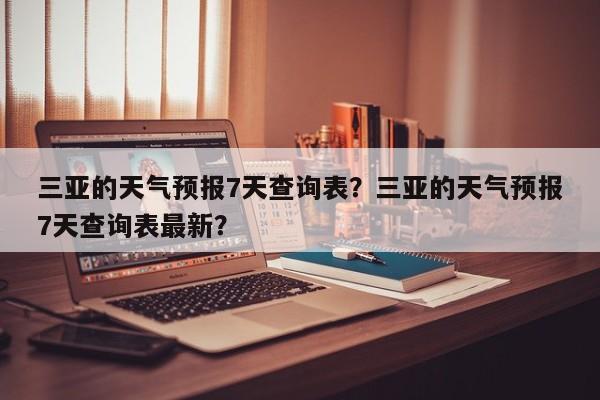 三亚的天气预报7天查询表？三亚的天气预报7天查询表最新？-第1张图片-乐享生活