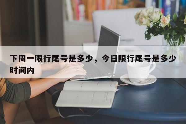 下周一限行尾号是多少，今日限行尾号是多少时间内-第1张图片-乐享生活