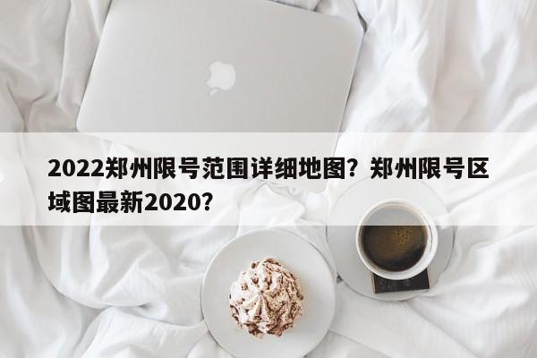 2022郑州限号范围详细地图？郑州限号区域图最新2020？-第1张图片-乐享生活