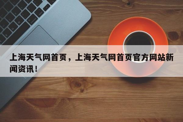 上海天气网首页，上海天气网首页官方网站新闻资讯！-第1张图片-乐享生活