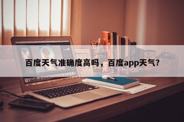 百度天气准确度高吗，百度app天气？-第1张图片-乐享生活