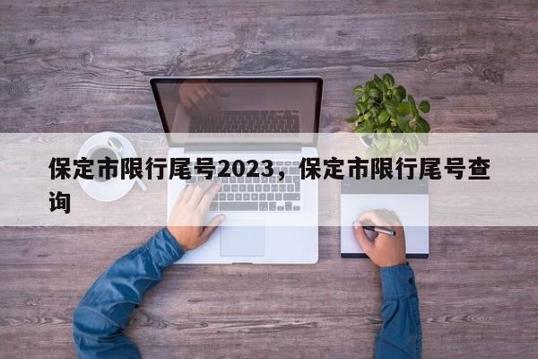 保定市限行尾号2023，保定市限行尾号查询-第1张图片-乐享生活