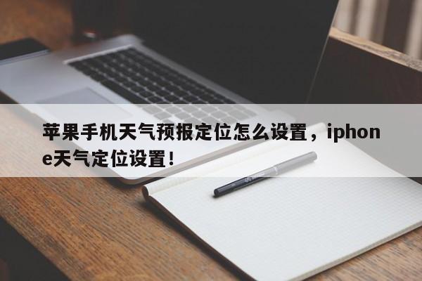 苹果手机天气预报定位怎么设置，iphone天气定位设置！-第1张图片-乐享生活