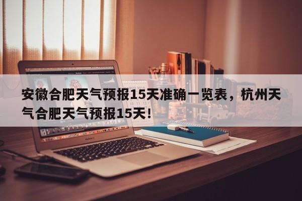 安徽合肥天气预报15天准确一览表，杭州天气合肥天气预报15天！-第1张图片-乐享生活