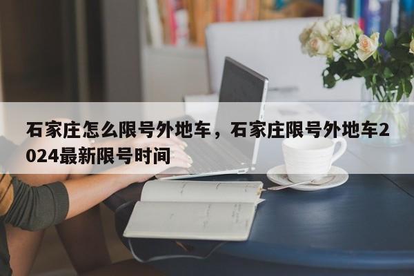 石家庄怎么限号外地车，石家庄限号外地车2024最新限号时间-第1张图片-乐享生活