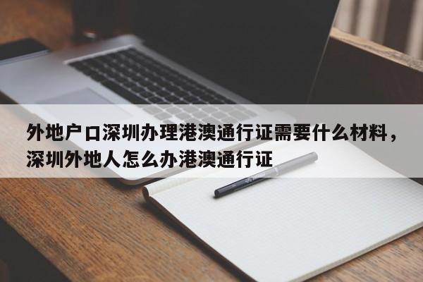 外地户口深圳办理港澳通行证需要什么材料，深圳外地人怎么办港澳通行证-第1张图片-乐享生活