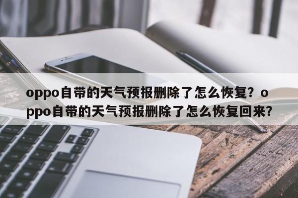 oppo自带的天气预报删除了怎么恢复？oppo自带的天气预报删除了怎么恢复回来？-第1张图片-乐享生活