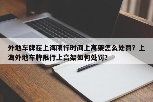 外地车牌在上海限行时间上高架怎么处罚？上海外地车牌限行上高架如何处罚？-第1张图片-乐享生活