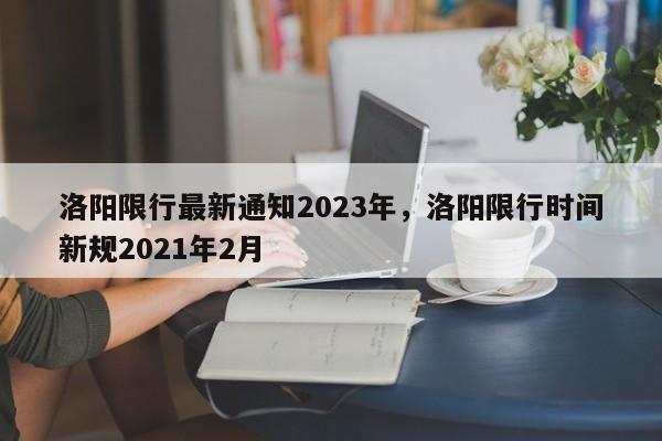 洛阳限行最新通知2023年，洛阳限行时间新规2021年2月-第1张图片-乐享生活