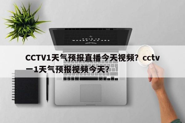 CCTV1天气预报直播今天视频？cctv一1天气预报视频今天？-第1张图片-乐享生活