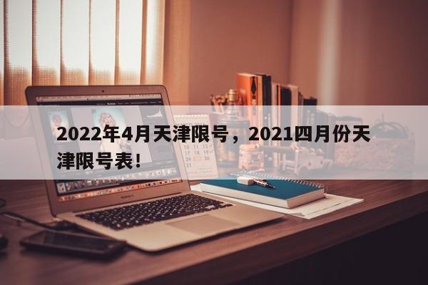 2022年4月天津限号，2021四月份天津限号表！-第1张图片-乐享生活