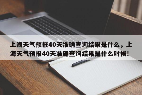 上海天气预报40天准确查询结果是什么，上海天气预报40天准确查询结果是什么时候！-第1张图片-乐享生活