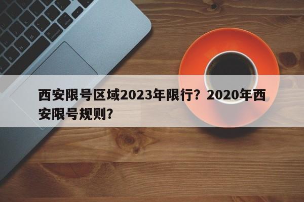 西安限号区域2023年限行？2020年西安限号规则？-第1张图片-乐享生活