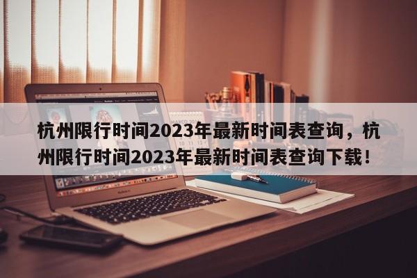 杭州限行时间2023年最新时间表查询，杭州限行时间2023年最新时间表查询下载！-第1张图片-乐享生活