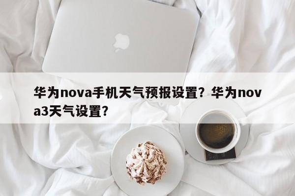 华为nova手机天气预报设置？华为nova3天气设置？-第1张图片-乐享生活