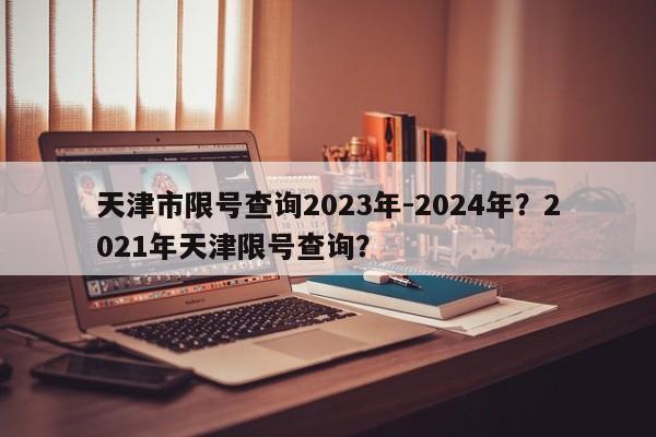 天津市限号查询2023年-2024年？2021年天津限号查询？-第1张图片-乐享生活