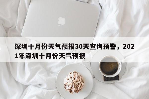 深圳十月份天气预报30天查询预警，2021年深圳十月份天气预报-第1张图片-乐享生活