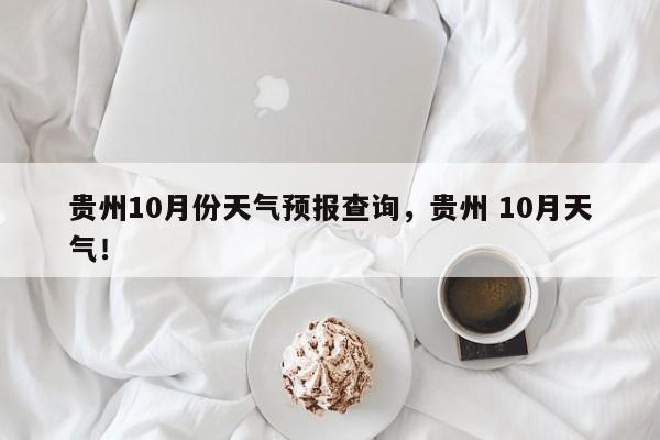 贵州10月份天气预报查询，贵州 10月天气！-第1张图片-乐享生活