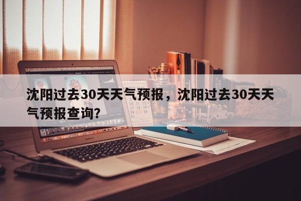 沈阳过去30天天气预报，沈阳过去30天天气预报查询？-第1张图片-乐享生活