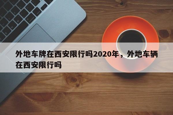 外地车牌在西安限行吗2020年，外地车辆在西安限行吗-第1张图片-乐享生活