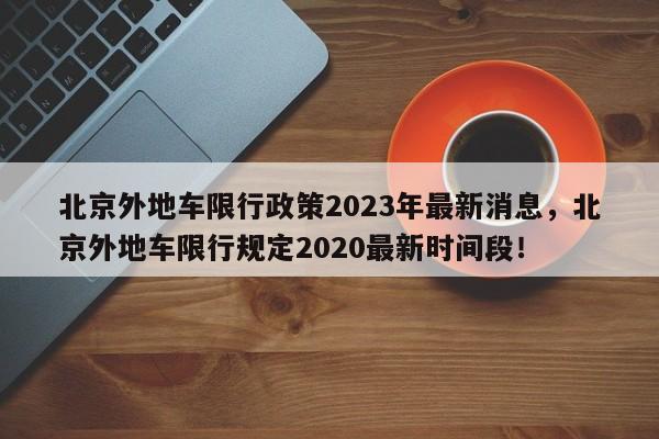 北京外地车限行政策2023年最新消息，北京外地车限行规定2020最新时间段！-第1张图片-乐享生活