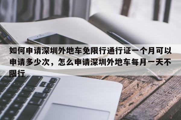 如何申请深圳外地车免限行通行证一个月可以申请多少次，怎么申请深圳外地车每月一天不限行-第1张图片-乐享生活