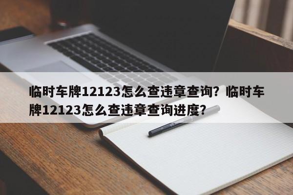 临时车牌12123怎么查违章查询？临时车牌12123怎么查违章查询进度？-第1张图片-乐享生活