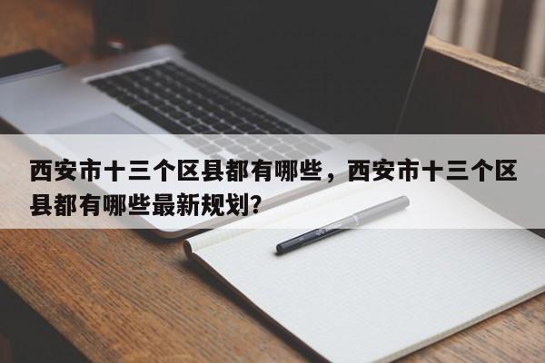 西安市十三个区县都有哪些，西安市十三个区县都有哪些最新规划？-第1张图片-乐享生活