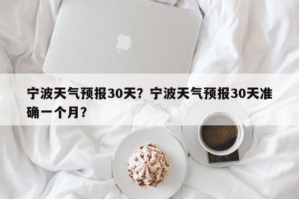 宁波天气预报30天？宁波天气预报30天准确一个月？-第1张图片-乐享生活