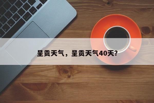 呈贡天气，呈贡天气40天？-第1张图片-乐享生活