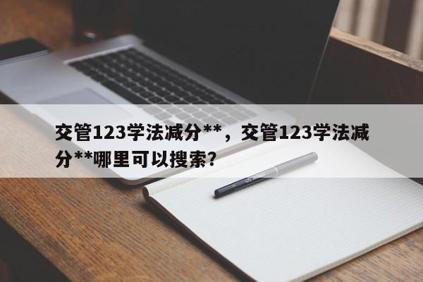 交管123学法减分**，交管123学法减分**哪里可以搜索？-第1张图片-乐享生活