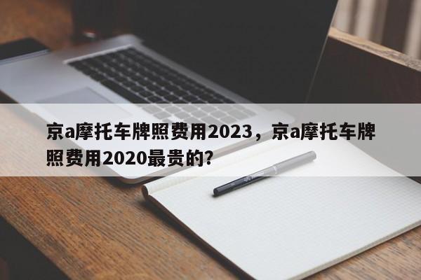 京a摩托车牌照费用2023，京a摩托车牌照费用2020最贵的？-第1张图片-乐享生活