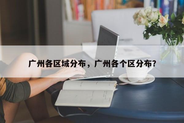 广州各区域分布，广州各个区分布？-第1张图片-乐享生活