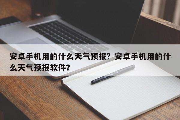 安卓手机用的什么天气预报？安卓手机用的什么天气预报软件？-第1张图片-乐享生活