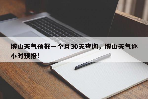 博山天气预报一个月30天查询，博山天气逐小时预报！-第1张图片-乐享生活