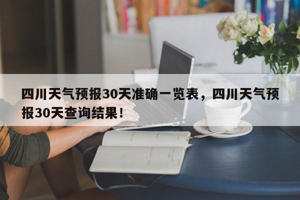 四川天气预报30天准确一览表，四川天气预报30天查询结果！-第1张图片-乐享生活