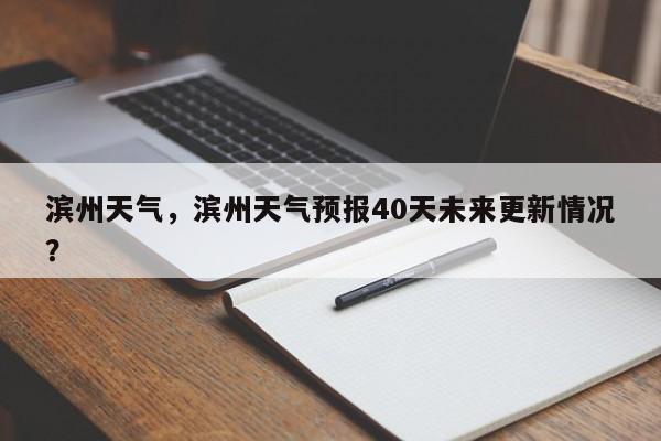 滨州天气，滨州天气预报40天未来更新情况？-第1张图片-乐享生活